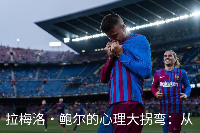 拉梅洛·鲍尔的心理大拐弯：从“随性”到“争冠”的华丽转身