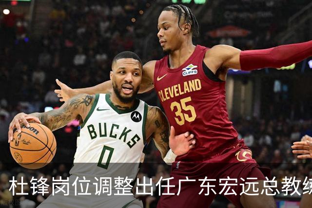 杜锋岗位调整出任广东宏远总教练 深耕战略布局开启执教新征程